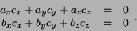 \begin{displaymath}
\begin{array}{ccc}
a_x c_x + a_y c_y + a_z c_z & = & 0 \\
b_x c_x + b_y c_y + b_z c_z & = & 0 \\
\end{array}.
\end{displaymath}