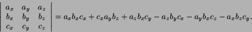 \begin{displaymath}\left\vert
\begin{array}{ccc}
a_x & a_y & a_z \\
b_x & b_y &...
..._y b_z + a_z b_x c_y - a_z b_y c_x - a_y b_x c_z
- a_x b_z c_y.\end{displaymath}