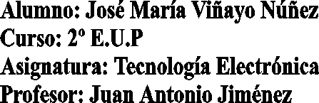 Alumno: José María Viñayo Núñez
Curso: 2 E.U.P
Asignatura: Tecnología Electrónica
Profesor: Juan Antonio Jiménez