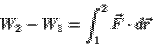 \begin{displaymath}
W_2 -W_1 = \int^2_1 \vec{F} \cdot d\vec{r}
\end{displaymath}