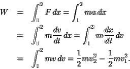 \begin{eqnarray*}
W & = & \int^2_1 F\,dx =\int^2_1 ma\,dx\\
& = & \int^2_1 m\f...
...
& = & \int^2_1 mv\,dv = \frac{1}{2}mv^2_2 - \frac{1}{2}mv^2_1.
\end{eqnarray*}
