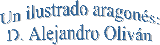 Un ilustrado aragon&eacute;s:
D. Alejandro Oliv&aacute;n