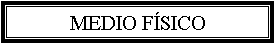 Cuadro de texto: MEDIO F&iacute;SICO