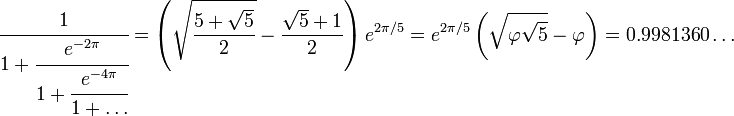 cfrac{1}{1 + cfrac{e^{-2pi}}{1 + cfrac{e^{-4pi}}{1+dots}}} = left({sqrt{5+sqrt{5}over 2}-{sqrt{5}+1over 2}}right)e^{2pi/5} = e^{2pi/5}left({sqrt{varphisqrt{5}}-varphi}right) = 0.9981360dots